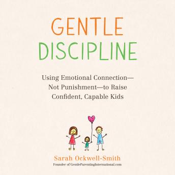 Gentle Discipline: Using Emotional Connection--Not Punishment--to Raise Confident, Capable Kids