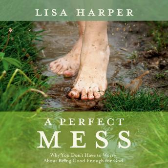 A Perfect Mess: Why You Don't Have to Worry About Being Good Enough for God