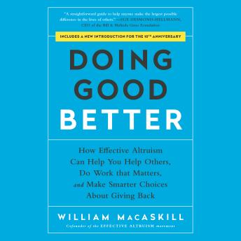 Doing Good Better: How Effective Altruism Can Help You Help Others, Do Work that Matters, and Make Smarter Choices about Giving Back