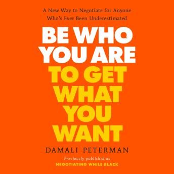 Be Who You Are to Get What You Want: A New Way to Negotiate for Anyone Who's Ever Been Underestimated