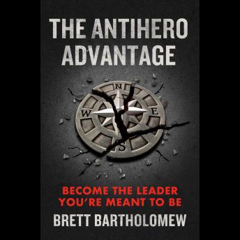 The Antihero Advantage: Become the Leader You're Meant to Be