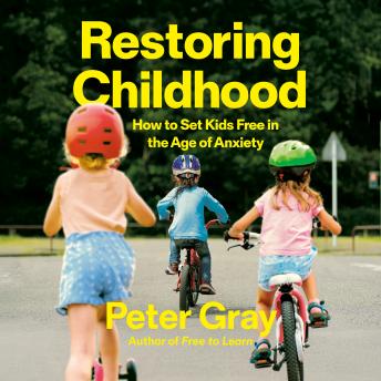 Restoring Childhood: How to Set Kids Free in the Age of Anxiety