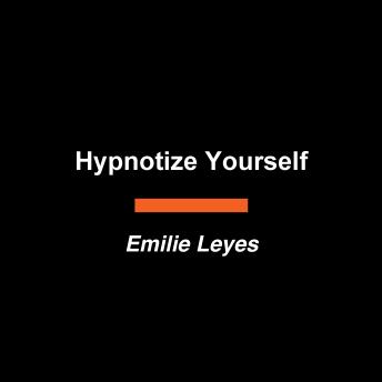 Hypnotize Yourself: Harness the Power of Modern Hypnosis to Build the Life You Want