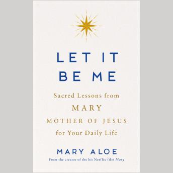 Let It Be Me: Sacred Lessons from Mary Mother of Jesus for Your Daily Life