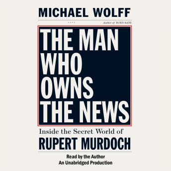 The Man Who Owns the News: Inside the Secret World of Rupert Murdoch