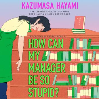 How Can My Manager Be So Stupid?: The outrageously entertaining Japanese bestseller about a bookstore clerk clinging onto her love for books against all odds