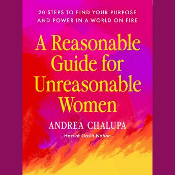 A Reasonable Guide for Unreasonable Women: 20 Steps to Find Your Purpose and Power in a World On Fire