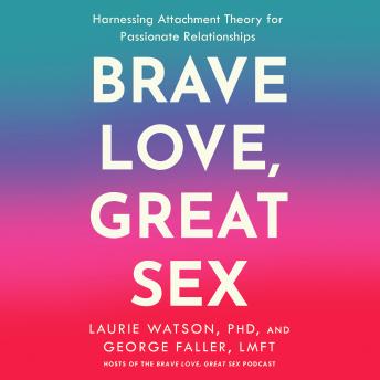 Brave Love, Great Sex: Harnessing Attachment Theory for Passionate Relationships