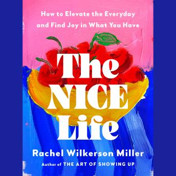 The Nice Life: How to Elevate the Everyday and Find Joy in What You Have