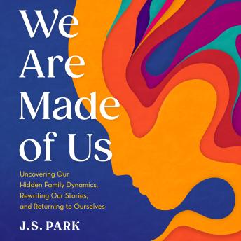 We Are Made of Us: Uncovering Our Hidden Family Dynamics, Rewriting Our Stories, and Returning to Ourselves