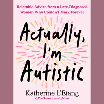 Actually, I'm Autistic: Relatable Advice from a Late-Diagnosed Woman Who Couldn't Mask Forever