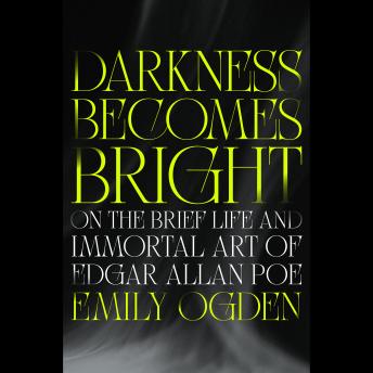 Darkness Becomes Bright: On the Brief Life and Immortal Art of Edgar Allan Poe