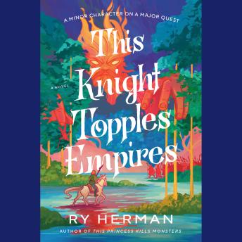 This Knight Topples Empires: A Minor Character on a Major Quest: A Novel