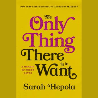 The Only Thing There Is to Want: A Memoir of Three Loves