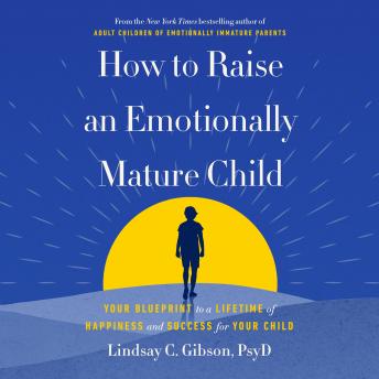 How to Raise an Emotionally Mature Child: Your Blueprint to a Lifetime of Happiness and Success for Your Child