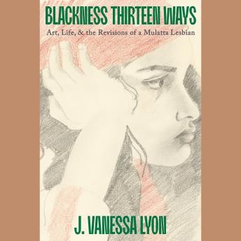 Blackness Thirteen Ways: Art, Life, & the Revisions of a Mulatta Lesbian