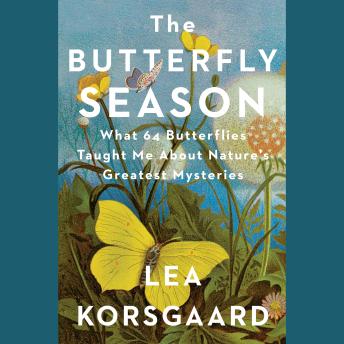 The Butterfly Season: What 64 Butterflies Taught Me About Nature's Great Mysteries and the Meaning of Life