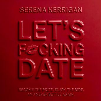 Let's F*cking Date: Become the Prize, Enjoy the Ride, and Never Settle Again