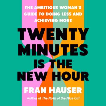 Twenty Minutes Is the New Hour: The Ambitious Woman's Guide to Doing Less and Achieving More