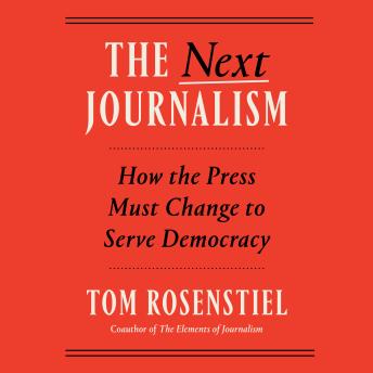 The Next Journalism: How the Press Must Change to Serve Democracy