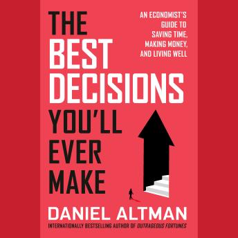 The Best Decisions You'll Ever Make: An Economist's Guide to Saving Time, Making Money, and Living Well