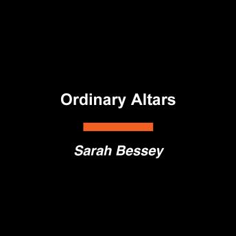 Ordinary Altars: How to Love the World (Even When It Breaks Your Heart)
