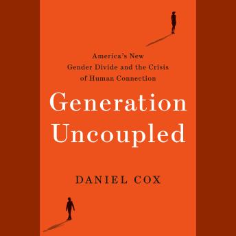 Generation Uncoupled: America's New Gender Divide and the Crisis of Human Connection