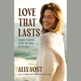 Love That Lasts: Finding Purpose in the One Who Never Fails