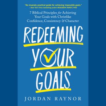 Redeeming Your Goals: 7 Biblical Principles for Achieving Your Goals with Christlike Confidence,  Consistency, and Character