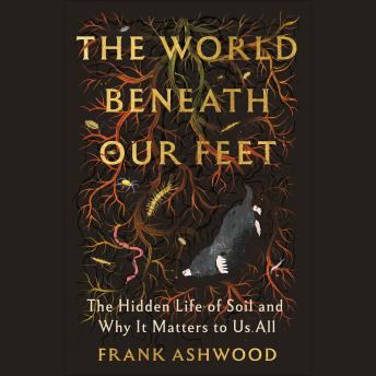 The World Beneath Our Feet: The Hidden Life of Soil and Why It Matters to Us All