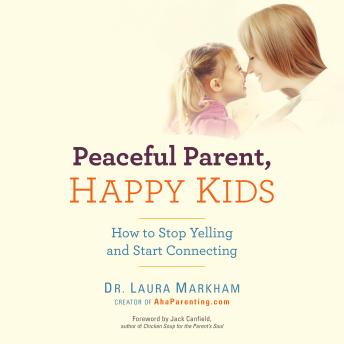 Peaceful Parent, Happy Kids: How to Stop Yelling and Start Connecting