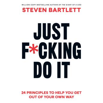 Just F*cking Do It: 24 Principles to Help You Get Out of Your Own Way