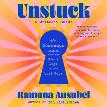 Unstuck: 101 Doorways Leading from the Blank Page to the Last Page