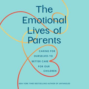 The Emotional Lives of Parents: Caring for Ourselves to Better Care for Our Children