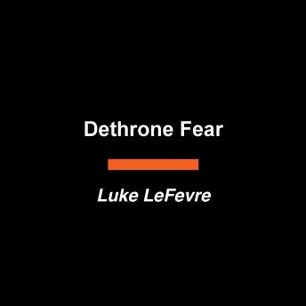 Dethrone Fear: Finding the Courage to Not Waste Your Life