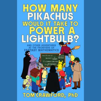 How Many Pikachus Would It Take to Power a Lightbulb?: And Other Adventures at the Frontiers of Fantasy Mathematics