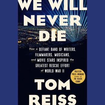 We Will Never Die: How a Defiant Band of Writers, Filmmakers, Musicians, and Movie Stars Inspired the Greatest Rescue Effort of World War II