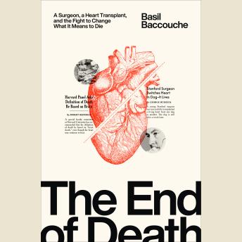 The End of Death: A Surgeon, a Heart Transplant, and the Fight to Change What It Means to Die
