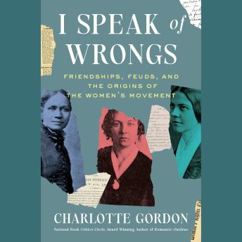 I Speak of Wrongs: Friendships, Feuds, and the Origins of the Women's Movement