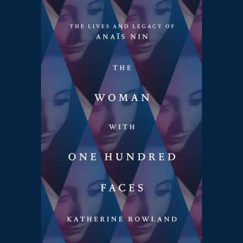 The Woman with One Hundred Faces: The Lives and Legacy of Anaïs Nin