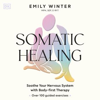 Somatic Healing: Soothe Your Nervous System with Body-first Therapy: Over 100 Guided Exercises