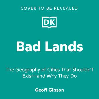 Bad Lands: The Geography of Cities That Shouldn't Exist-and Why They Do