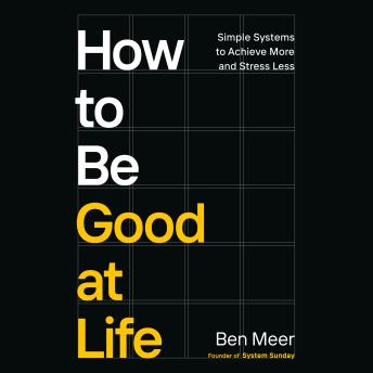 How to Be Good at Life: Simple Systems to Achieve More and Stress Less