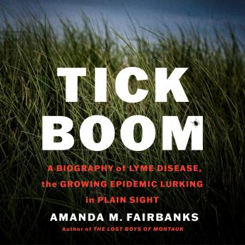 Tick Boom: A Biography of Lyme Disease, the Growing Epidemic Lurking in Plain Sight