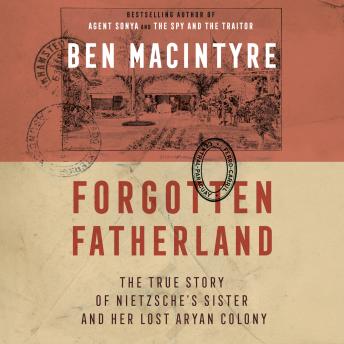 Forgotten Fatherland: The True Story of Nietzsche's Sister and Her Lost Aryan Colony
