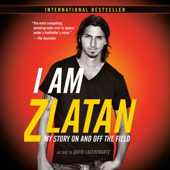I Am Zlatan: My Story On and Off the Field