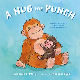 A Hug for Punch: Based on the True Story of a Little Monkey and His Beloved Stuffie (A Friendship Picture Book)