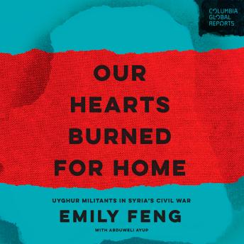 Our Hearts Burned for Home: Uyghur Militants in Syria's Civil War