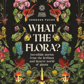 What the Flora?: Incredible Stories from the Brilliant and Bizarre World of Plants
