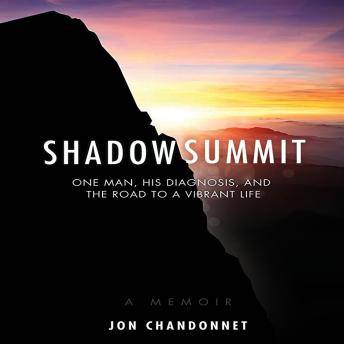SHADOW SUMMIT: ONE MAN, HIS DIAGNOSIS, AND THE ROAD TO A VIBRANT LIFE